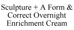 SCULPTURE + A FORM & CORRECT OVERNIGHT ENRICHMENT CREAM trademark