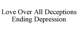 LOVE OVER ALL DECEPTIONS ENDING DEPRESSION trademark