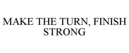 MAKE THE TURN, FINISH STRONG trademark