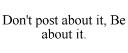 DON'T POST ABOUT IT, BE ABOUT IT. trademark
