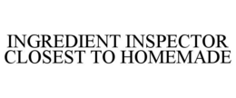 INGREDIENT INSPECTOR CLOSEST TO HOMEMADE trademark