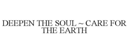DEEPEN THE SOUL ~ CARE FOR THE EARTH trademark