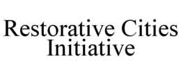 RESTORATIVE CITIES INITIATIVE trademark