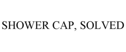 SHOWER CAP, SOLVED trademark