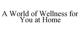 A WORLD OF WELLNESS FOR YOU AT HOME trademark
