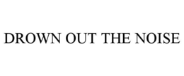 DROWN OUT THE NOISE trademark