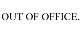 OUT OF OFFICE. trademark