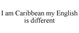I AM CARIBBEAN MY ENGLISH IS DIFFERENT trademark