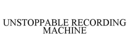 UNSTOPPABLE RECORDING MACHINE trademark