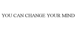 YOU CAN CHANGE YOUR MIND trademark