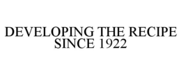 DEVELOPING THE RECIPE SINCE 1922 trademark
