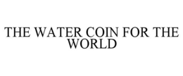 THE WATER COIN FOR THE WORLD trademark