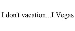 I DON'T VACATION...I VEGAS trademark