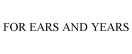 FOR EARS AND YEARS trademark