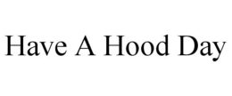 HAVE A HOOD DAY trademark