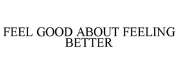 FEEL GOOD ABOUT FEELING BETTER trademark