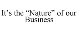 IT'S THE "NATURE" OF OUR BUSINESS trademark