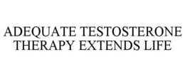 ADEQUATE TESTOSTERONE THERAPY EXTENDS LIFE trademark
