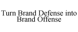 TURN BRAND DEFENSE INTO BRAND OFFENSE trademark