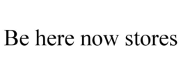 BE HERE NOW STORES trademark