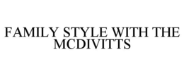 FAMILY STYLE WITH THE MCDIVITTS trademark