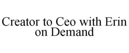 CREATOR TO CEO WITH ERIN ON DEMAND trademark