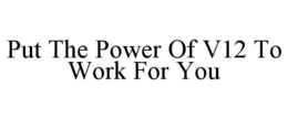 PUT THE POWER OF V12 TO WORK FOR YOU trademark