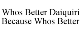 WHOS BETTER DAIQUIRI BECAUSE WHOS BETTER trademark