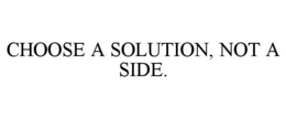 CHOOSE A SOLUTION, NOT A SIDE. trademark
