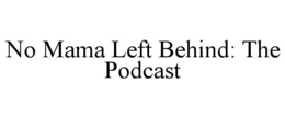 NO MAMA LEFT BEHIND: THE PODCAST trademark