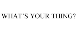WHAT'S YOUR THING? trademark