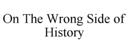 ON THE WRONG SIDE OF HISTORY trademark