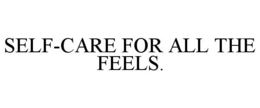 SELF-CARE FOR ALL THE FEELS. trademark