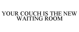 YOUR COUCH IS THE NEW WAITING ROOM trademark