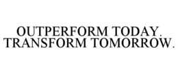 OUTPERFORM TODAY. TRANSFORM TOMORROW. trademark