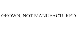 GROWN, NOT MANUFACTURED trademark