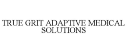 TRUE GRIT ADAPTIVE MEDICAL SOLUTIONS trademark