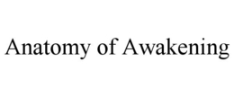 ANATOMY OF AWAKENING trademark