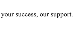 YOUR SUCCESS, OUR SUPPORT. trademark