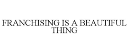 FRANCHISING IS A BEAUTIFUL THING trademark