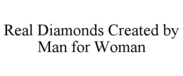 REAL DIAMONDS CREATED BY MAN FOR WOMAN trademark