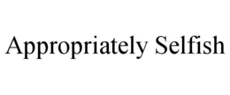 APPROPRIATELY SELFISH trademark