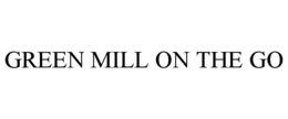 GREEN MILL ON THE GO trademark