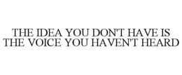 THE IDEA YOU DON'T HAVE IS THE VOICE YOU HAVEN'T HEARD trademark