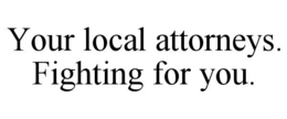YOUR LOCAL ATTORNEYS. FIGHTING FOR YOU. trademark