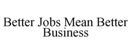 BETTER JOBS MEAN BETTER BUSINESS trademark