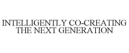 INTELLIGENTLY CO-CREATING THE NEXT GENERATION trademark