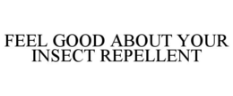 FEEL GOOD ABOUT YOUR INSECT REPELLENT trademark