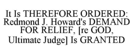 IT IS THEREFORE ORDERED: REDMOND J. HOWARD'S DEMAND FOR RELIEF, [RE GOD, ULTIMATE JUDGE] IS GRANTED trademark