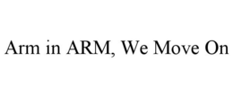 ARM IN ARM, WE MOVE ON trademark